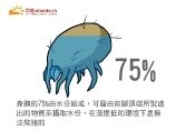 塵蹣身體的75%由水分組成,可藉由前腳頂端所製造出來物質來攝取水份,在溼度低的環境下是無法繁殖的